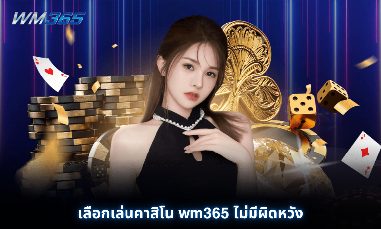 เลือกเล่นคาสิโน wm365 ไม่มีผิดหวัง